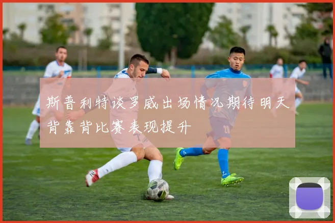 斯普利特谈罗威出场情况期待明天背靠背比赛表现提升