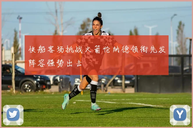 快船客场挑战火箭伦纳德领衔先发阵容强势出击