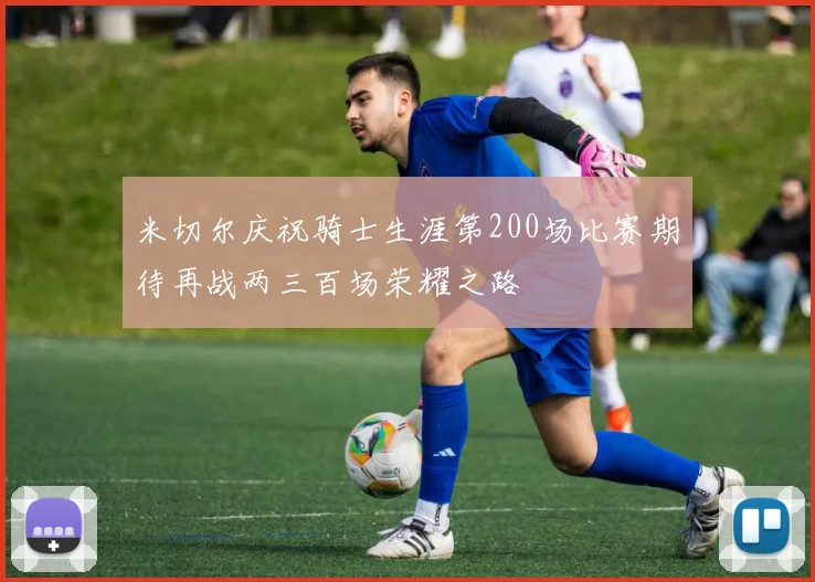 米切尔庆祝骑士生涯第200场比赛期待再战两三百场荣耀之路