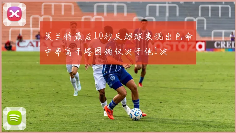 莫兰特最后10秒反超球表现出色命中率高于塔图姆仅次于他1次