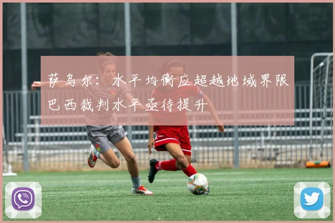 萨乌尔：水平均衡应超越地域界限巴西裁判水平亟待提升