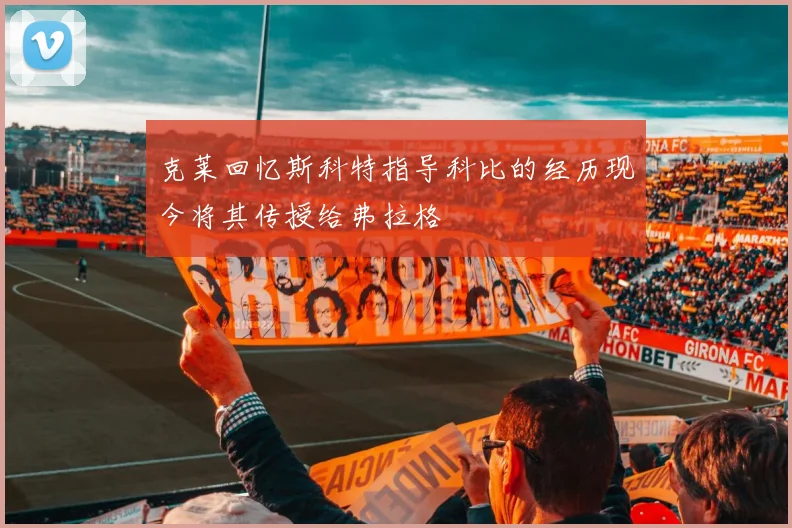 克莱回忆斯科特指导科比的经历现今将其传授给弗拉格