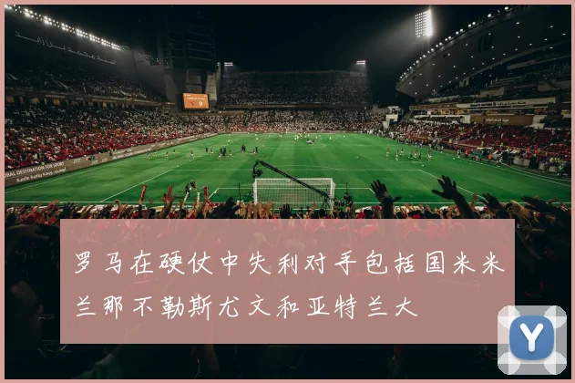 罗马在硬仗中失利对手包括国米米兰那不勒斯尤文和亚特兰大