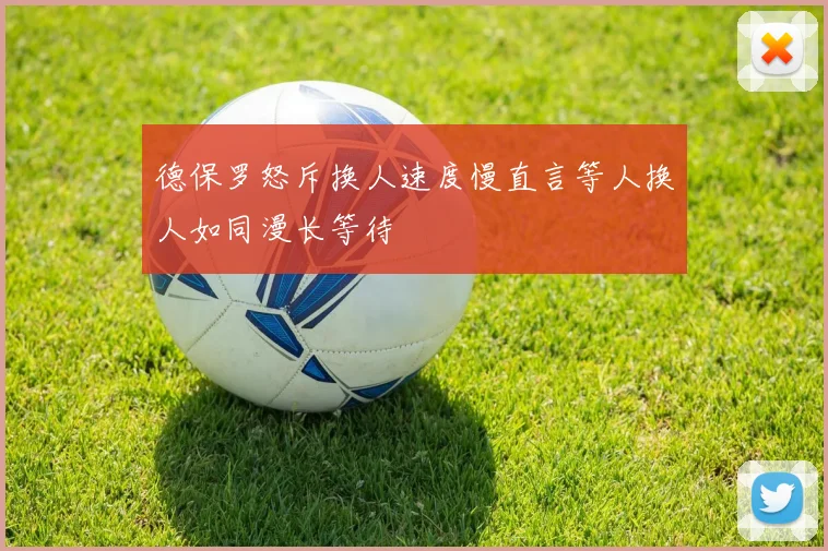 德保罗怒斥换人速度慢直言等人换人如同漫长等待