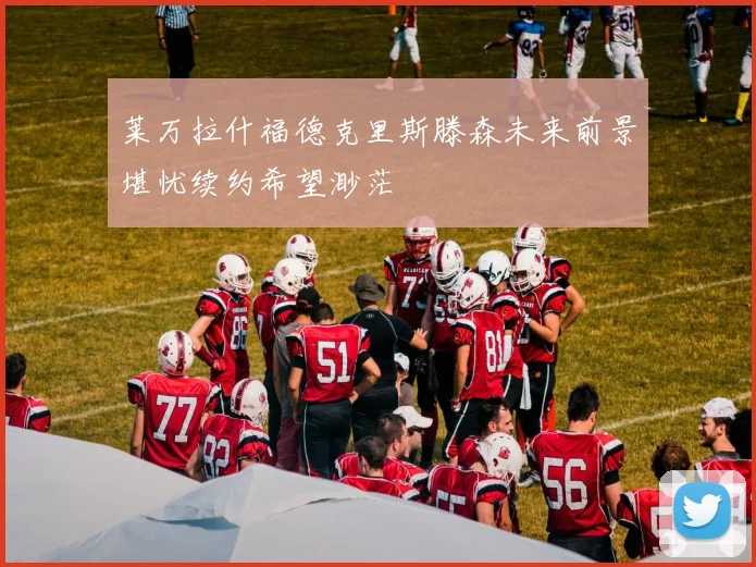 莱万拉什福德克里斯滕森未来前景堪忧续约希望渺茫