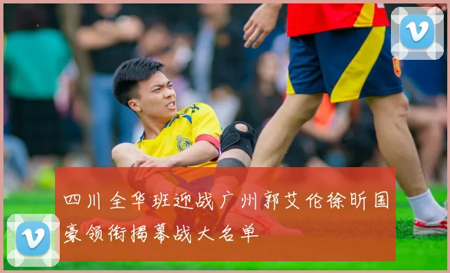 四川全华班迎战广州郭艾伦徐昕国豪领衔揭幕战大名单