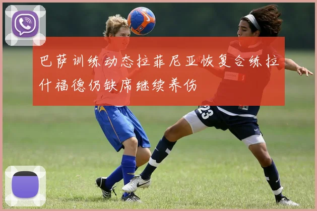 巴萨训练动态拉菲尼亚恢复合练拉什福德仍缺席继续养伤