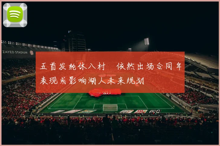 五首发轮休八村塁依然出场合同年表现或影响湖人未来规划