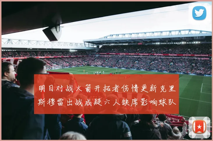 明日对战火箭开拓者伤情更新克里斯穆雷出战成疑六人缺席影响球队实力