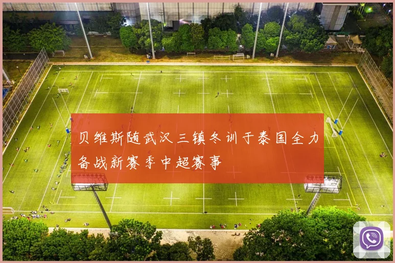 贝维斯随武汉三镇冬训于泰国全力备战新赛季中超赛事