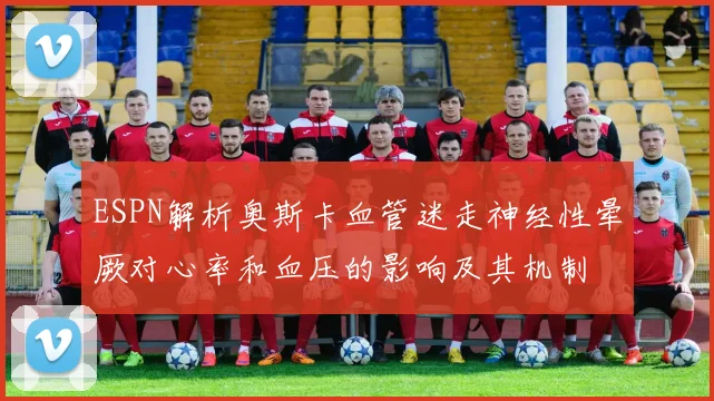 ESPN解析奥斯卡血管迷走神经性晕厥对心率和血压的影响及其机制