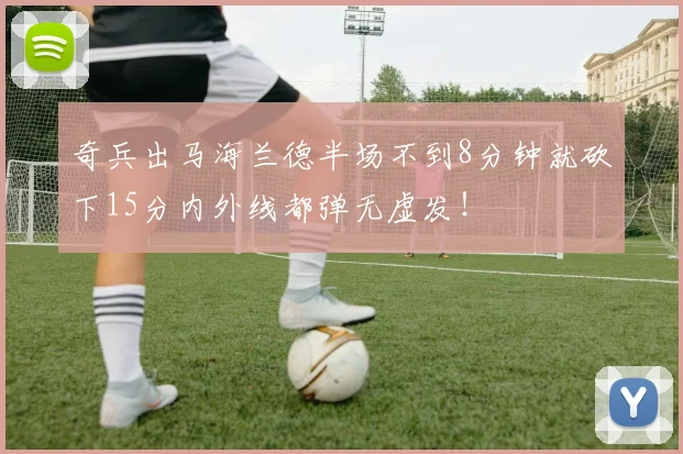 奇兵出马海兰德半场不到8分钟就砍下15分内外线都弹无虚发！