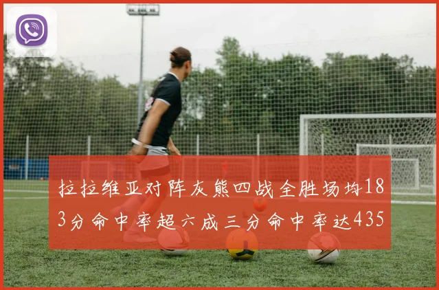 拉拉维亚对阵灰熊四战全胜场均183分命中率超六成三分命中率达435