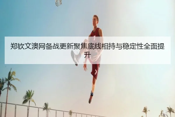 郑钦文澳网备战更新聚焦底线相持与稳定性全面提升(dafabet)