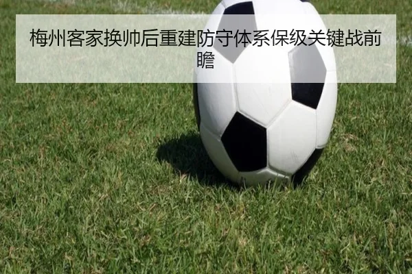梅州客家换帅后重建防守体系保级关键战前瞻 - dafabet